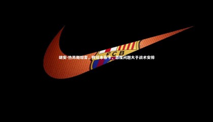 【28圈中国】胡安-热苏斯坦言，败给本菲卡，态度问题大于战术安排