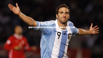 28圈|奥斯卡以430万欧元年薪加盟圣保罗，跻身巴甲第三高薪