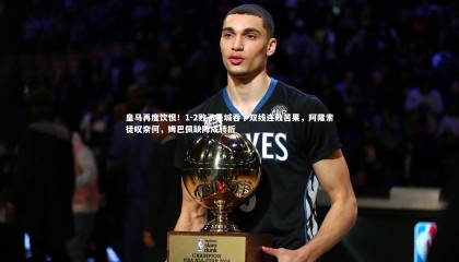 28圈足球_皇马再度饮恨！1-2败予曼城吞下双线连败苦果，阿隆索徒叹奈何，姆巴佩缺阵成转折