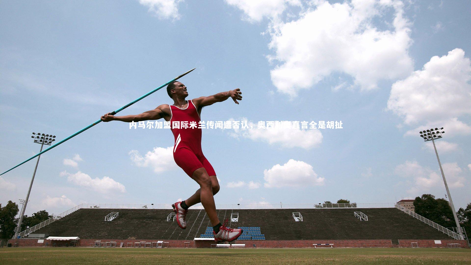 内马尔加盟国际米兰传闻遭否认，奥西利奥直言全是胡扯